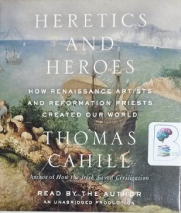 Heretics and Heros - How Renaissance Artists and Reformation Priests Created Our World written by Thomas Cahill performed by Thomas Cahill on CD (Unabridged)